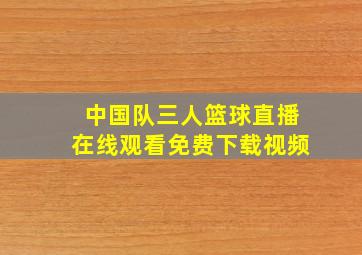 中国队三人篮球直播在线观看免费下载视频