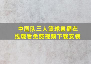 中国队三人篮球直播在线观看免费视频下载安装