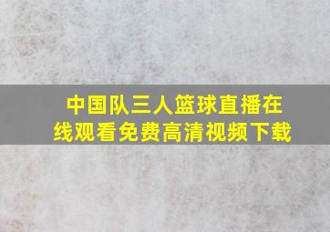 中国队三人篮球直播在线观看免费高清视频下载