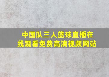 中国队三人篮球直播在线观看免费高清视频网站