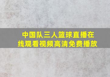 中国队三人篮球直播在线观看视频高清免费播放