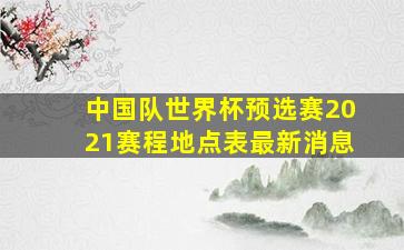 中国队世界杯预选赛2021赛程地点表最新消息