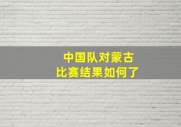 中国队对蒙古比赛结果如何了