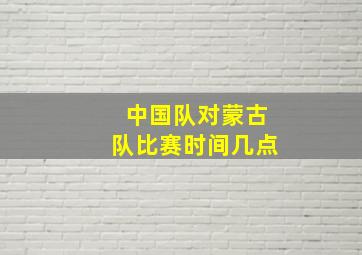 中国队对蒙古队比赛时间几点