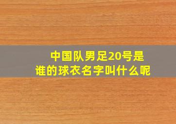 中国队男足20号是谁的球衣名字叫什么呢