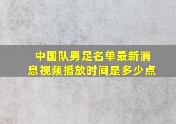 中国队男足名单最新消息视频播放时间是多少点