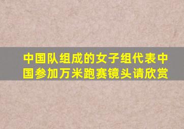 中国队组成的女子组代表中国参加万米跑赛镜头请欣赏