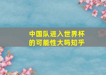 中国队进入世界杯的可能性大吗知乎