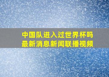 中国队进入过世界杯吗最新消息新闻联播视频