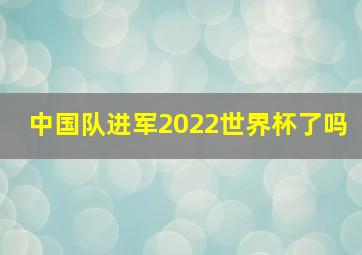 中国队进军2022世界杯了吗