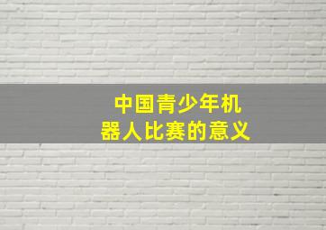 中国青少年机器人比赛的意义