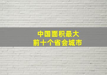 中国面积最大前十个省会城市