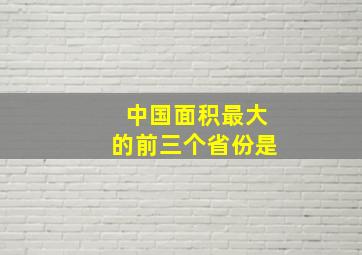 中国面积最大的前三个省份是