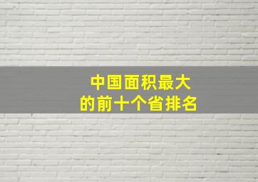 中国面积最大的前十个省排名