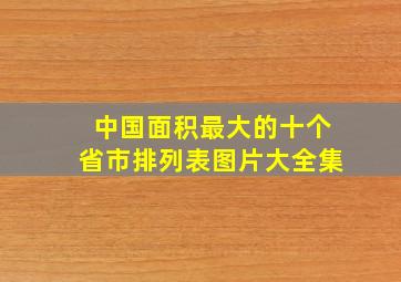 中国面积最大的十个省市排列表图片大全集