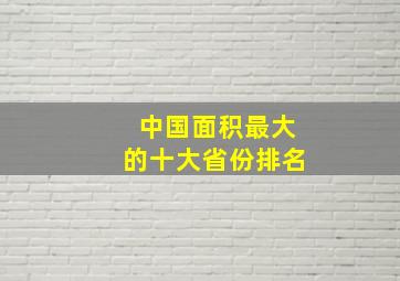 中国面积最大的十大省份排名