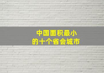 中国面积最小的十个省会城市