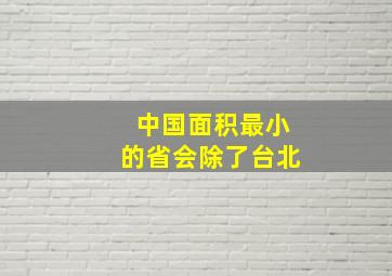 中国面积最小的省会除了台北