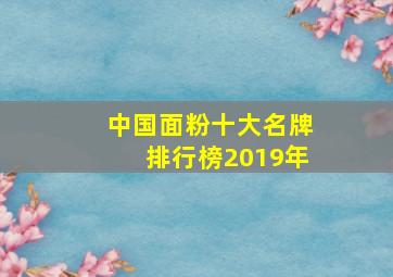 中国面粉十大名牌排行榜2019年