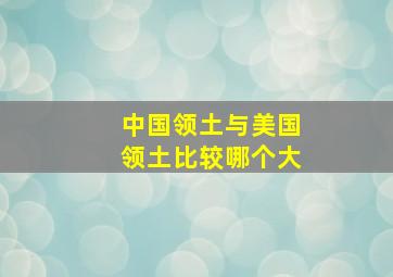 中国领土与美国领土比较哪个大