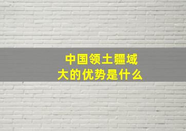 中国领土疆域大的优势是什么