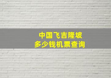 中国飞吉隆坡多少钱机票查询