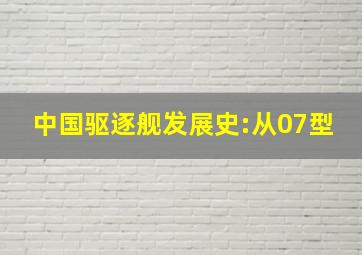 中国驱逐舰发展史:从07型