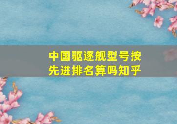 中国驱逐舰型号按先进排名算吗知乎