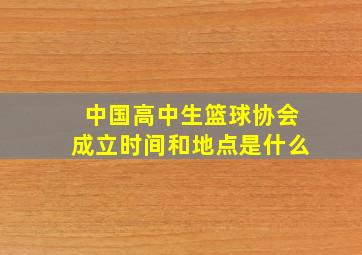 中国高中生篮球协会成立时间和地点是什么