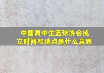 中国高中生篮球协会成立时间和地点是什么意思