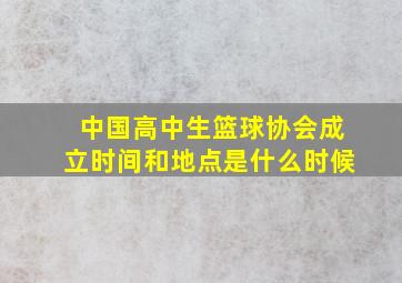 中国高中生篮球协会成立时间和地点是什么时候