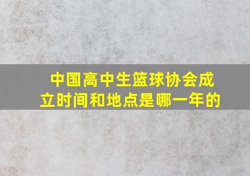 中国高中生篮球协会成立时间和地点是哪一年的