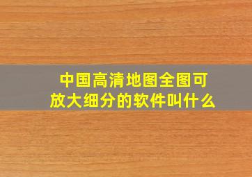 中国高清地图全图可放大细分的软件叫什么