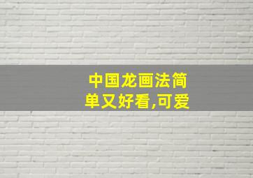 中国龙画法简单又好看,可爱