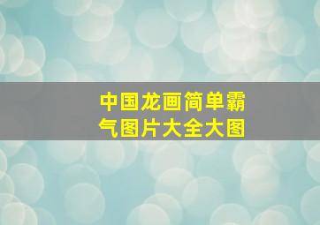 中国龙画简单霸气图片大全大图