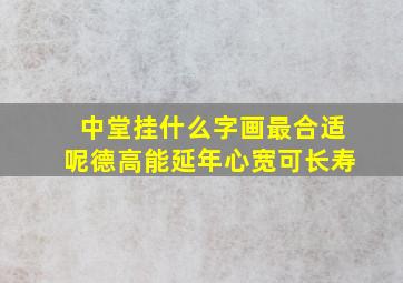 中堂挂什么字画最合适呢德高能延年心宽可长寿