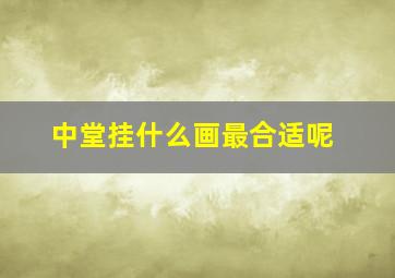 中堂挂什么画最合适呢