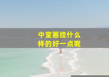 中堂画挂什么样的好一点呢