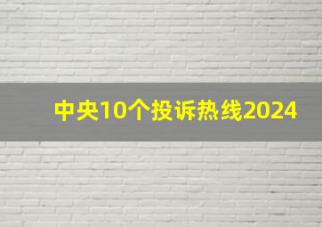 中央10个投诉热线2024