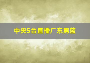 中央5台直播广东男篮