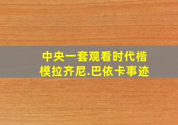 中央一套观看时代楷模拉齐尼.巴依卡事迹