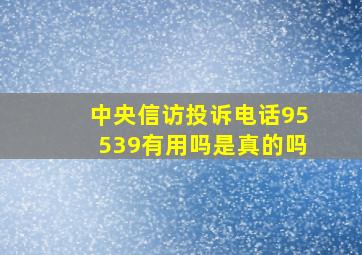 中央信访投诉电话95539有用吗是真的吗