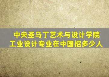 中央圣马丁艺术与设计学院工业设计专业在中国招多少人