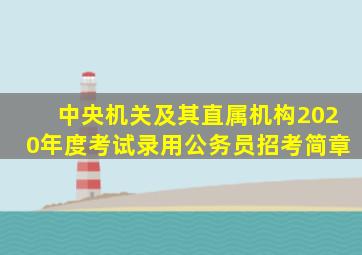 中央机关及其直属机构2020年度考试录用公务员招考简章