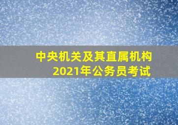 中央机关及其直属机构2021年公务员考试