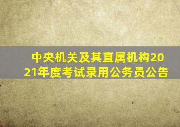 中央机关及其直属机构2021年度考试录用公务员公告