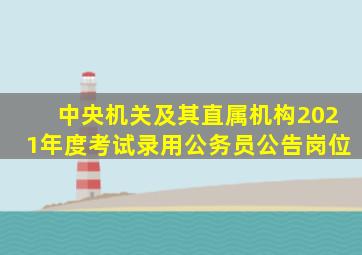 中央机关及其直属机构2021年度考试录用公务员公告岗位