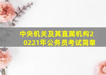 中央机关及其直属机构20221年公务员考试简章