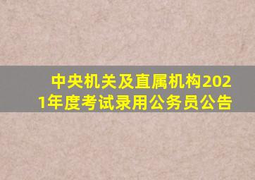 中央机关及直属机构2021年度考试录用公务员公告