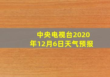 中央电视台2020年12月6日天气预报